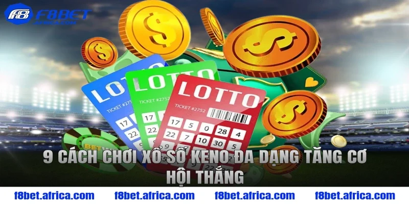 9 cách chơi xổ số Keno đa dạng tăng cơ hội thắng