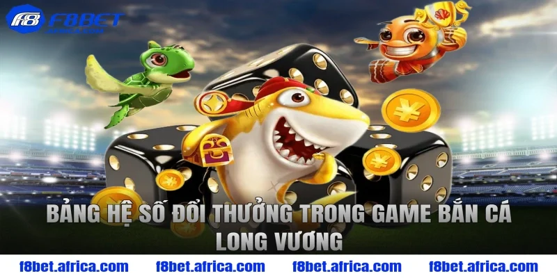Bảng hệ số đổi thưởng trong game bắn cá long vương