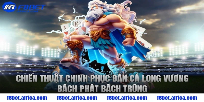 Chiến thuật chinh phục bắn cá long vương bách phát bách trúng