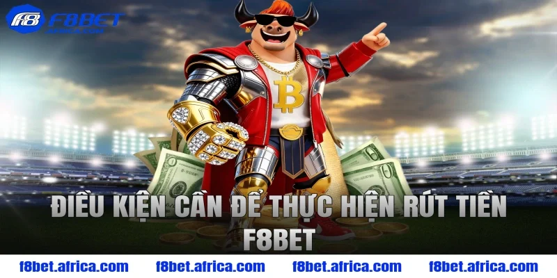 Điều kiện cần để thực hiện rút tiền F8BET