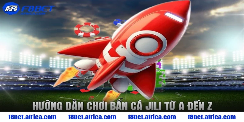 Hướng dẫn chơi bắn cá Jili từ A đến Z