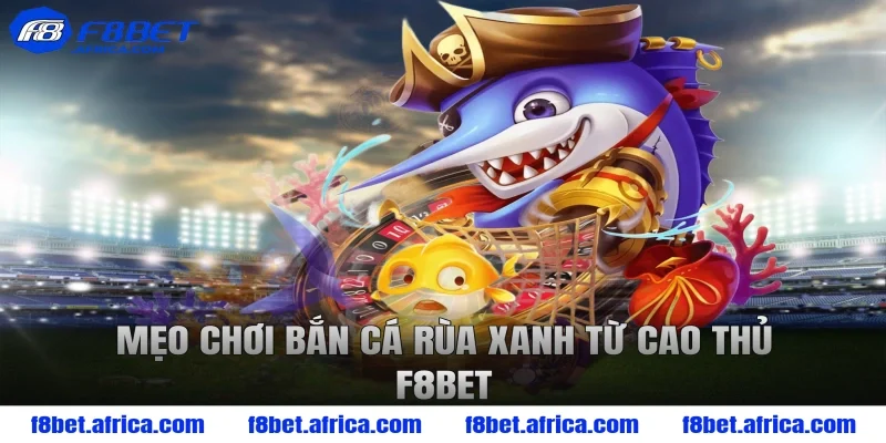 Mẹo chơi bắn cá rùa xanh từ cao thủ F8BET