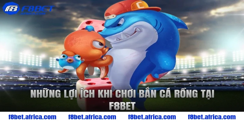 Những lợi ích khi chơi bắn cá rồng tại F8BET
