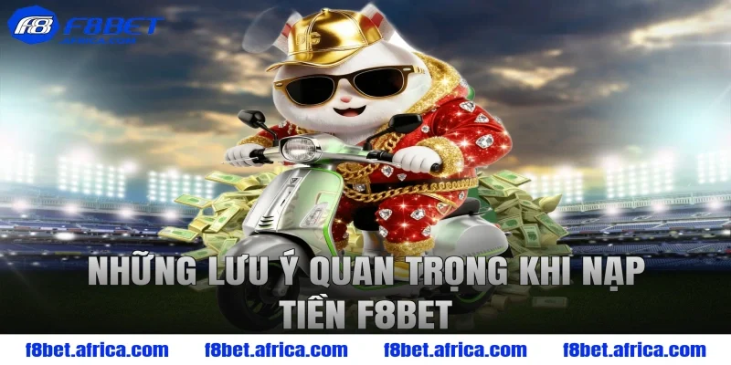 Những lưu ý quan trọng khi nạp tiền F8BET
