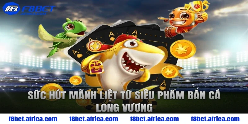 Sức hút mãnh liệt từ siêu phẩm bắn cá long vương